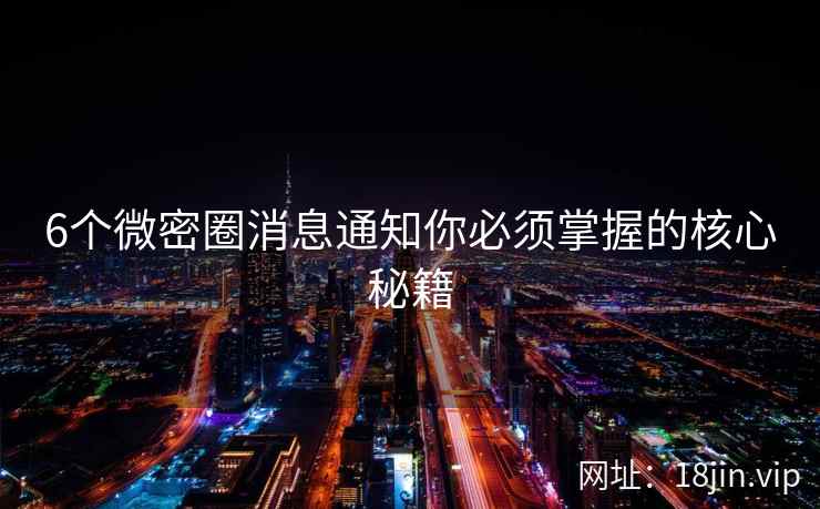 6个微密圈消息通知你必须掌握的核心秘籍