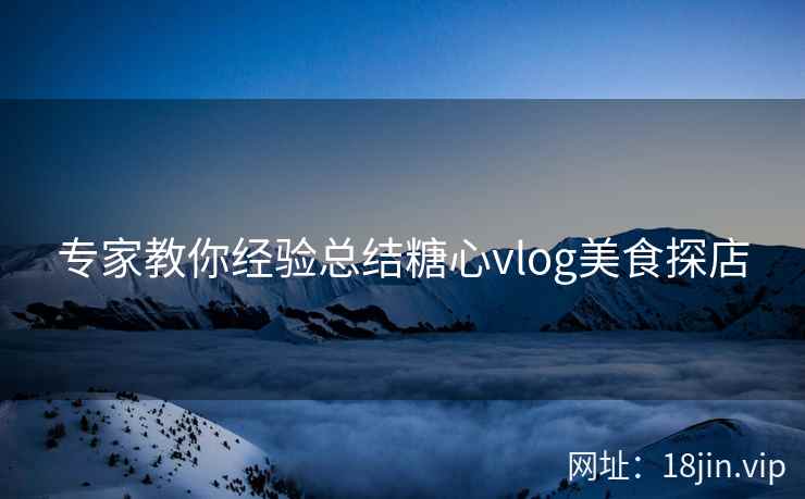 专家教你经验总结糖心vlog美食探店  第1张