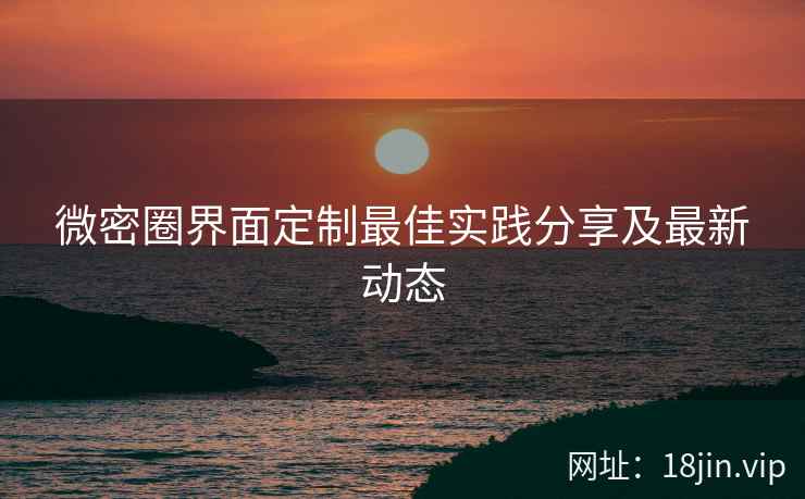 微密圈界面定制最佳实践分享及最新动态