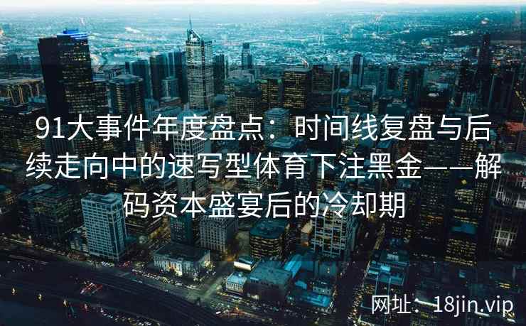 91大事件年度盘点：时间线复盘与后续走向中的速写型体育下注黑金——解码资本盛宴后的冷却期