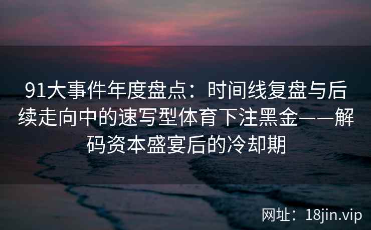 91大事件年度盘点：时间线复盘与后续走向中的速写型体育下注黑金——解码资本盛宴后的冷却期