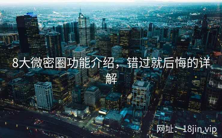 8大微密圈功能介绍，错过就后悔的详解  第2张