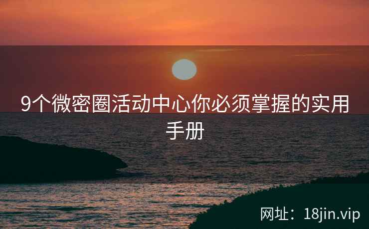 9个微密圈活动中心你必须掌握的实用手册