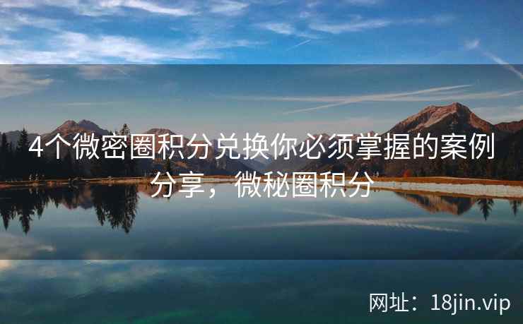 4个微密圈积分兑换你必须掌握的案例分享，微秘圈积分