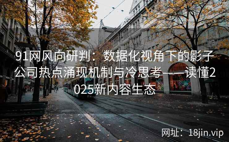 91网风向研判：数据化视角下的影子公司热点涌现机制与冷思考——读懂2025新内容生态  第1张