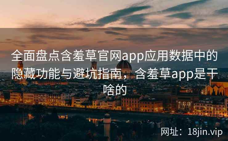 全面盘点含羞草官网app应用数据中的隐藏功能与避坑指南，含羞草app是干啥的