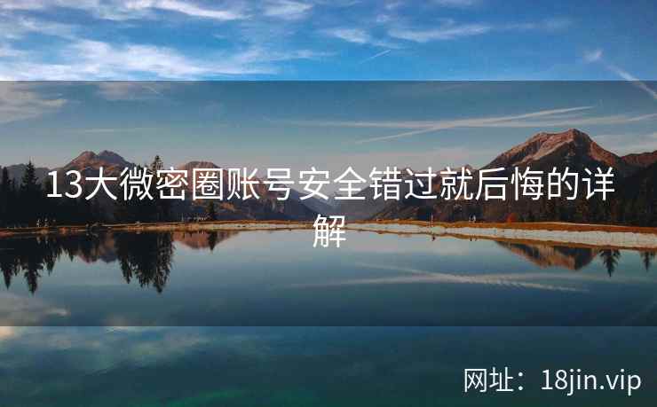 13大微密圈账号安全错过就后悔的详解