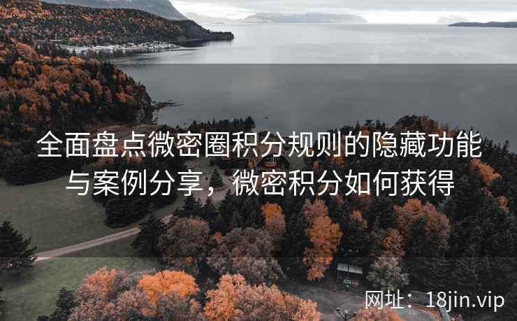 全面盘点微密圈积分规则的隐藏功能与案例分享，微密积分如何获得