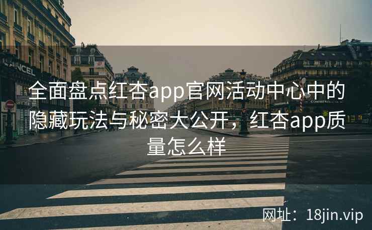 全面盘点红杏app官网活动中心中的隐藏玩法与秘密大公开，红杏app质量怎么样