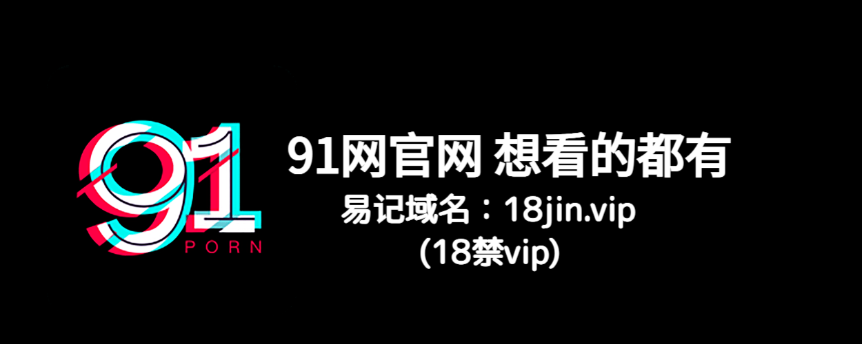 91网最新官网入口：91在线、91网页版高清视频合集推荐